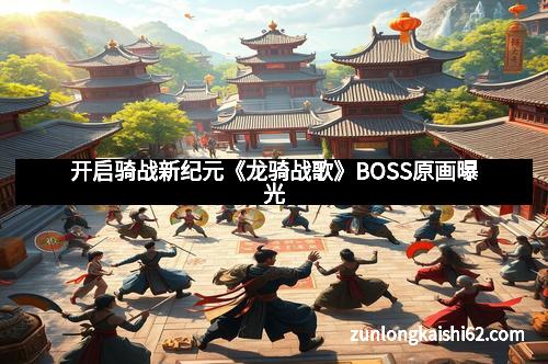 开启骑战新纪元《龙骑战歌》BOSS原画曝光